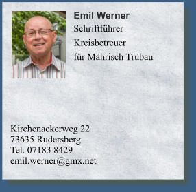 Kirchenackerweg 2273635 Rudersberg	 Tel. 07183 8429emil.werner@gmx.net 	 	 	        Emil Werner    Schriftführer  Kreisbetreuer für Mährisch Trübau