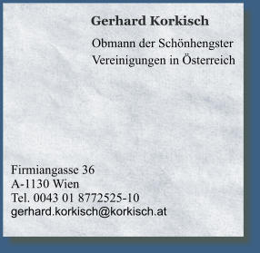 Firmiangasse 36A-1130 Wien 	 Tel. 0043 01 8772525-10 	 gerhard.korkisch@korkisch.at	                Gerhard Korkisch    Obmann der Schönhengster Vereinigungen in Österreich