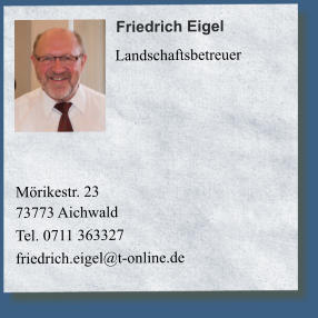 Mörikestr. 2373773 Aichwald Tel. 0711 363327 friedrich.eigel@t-online.de 		    Friedrich Eigel      Landschaftsbetreuer